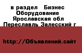 в раздел : Бизнес » Оборудование . Ярославская обл.,Переславль-Залесский г.